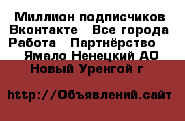 Миллион подписчиков Вконтакте - Все города Работа » Партнёрство   . Ямало-Ненецкий АО,Новый Уренгой г.